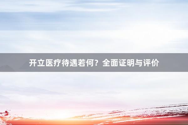 开立医疗待遇若何？全面证明与评价